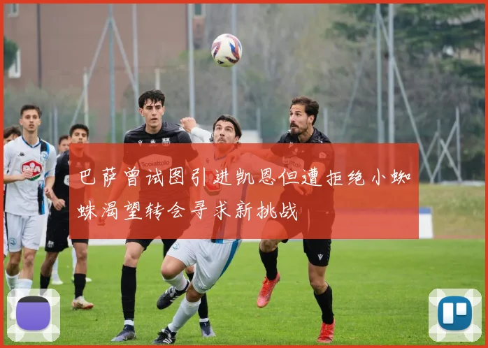 巴萨曾试图引进凯恩但遭拒绝小蜘蛛渴望转会寻求新挑战