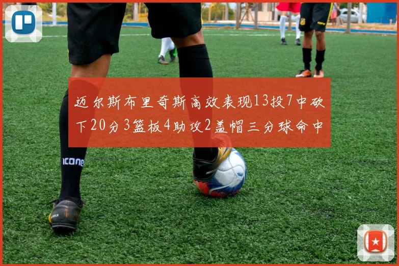 迈尔斯布里奇斯高效表现13投7中砍下20分3篮板4助攻2盖帽三分球命中率出色