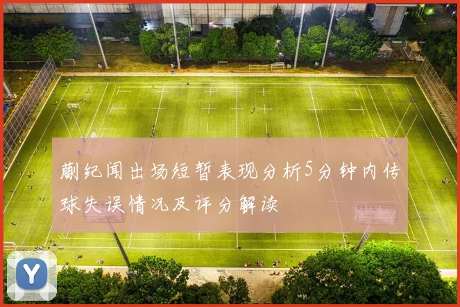 蒯纪闻出场短暂表现分析5分钟内传球失误情况及评分解读