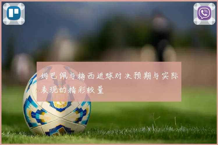 姆巴佩与梅西进球对决预期与实际表现的精彩较量