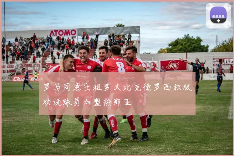 罗马同意出租多夫比克德罗西积极劝说球员加盟热那亚