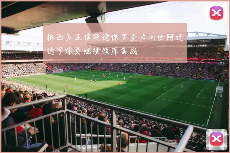 梅西苏亚雷斯德保罗全力训练阿连德等球员继续缺席备战