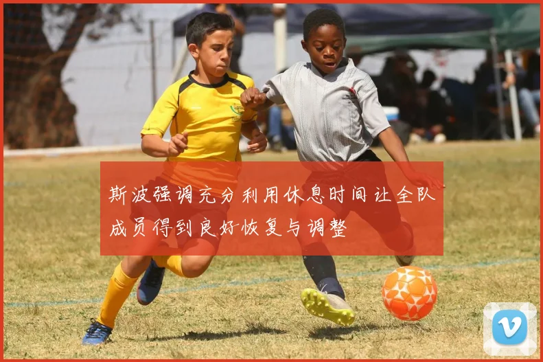 斯波强调充分利用休息时间让全队成员得到良好恢复与调整