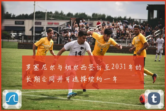 罗塞尼尔与切尔西签订至2031年的长期合同并可选择续约一年