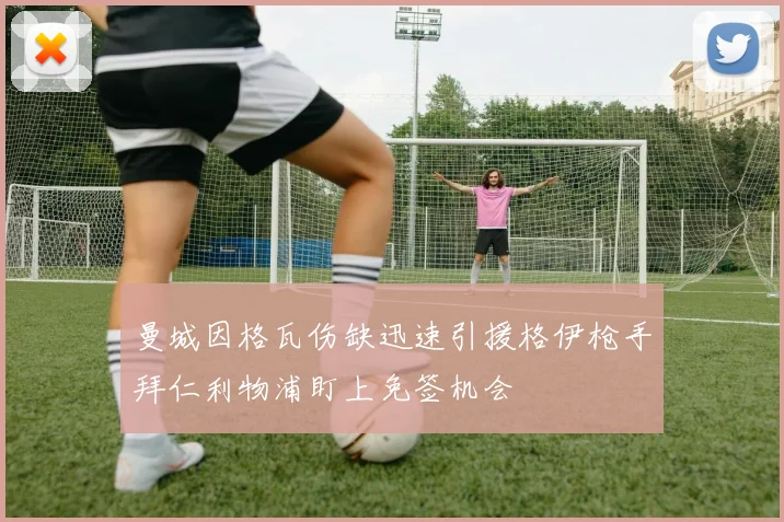 曼城因格瓦伤缺迅速引援格伊枪手拜仁利物浦盯上免签机会