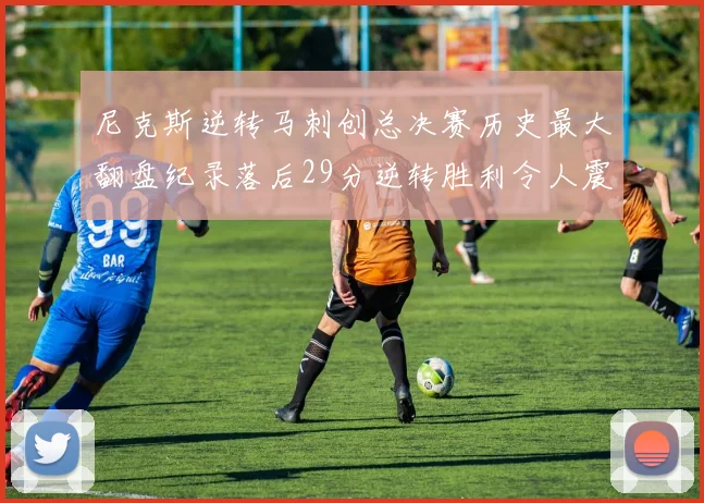 尼克斯逆转马刺创总决赛历史最大翻盘纪录落后29分逆转胜利令人震惊